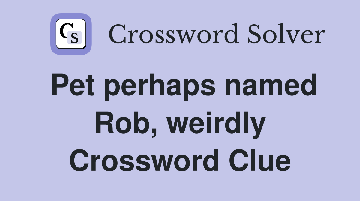 Pet perhaps named Rob, weirdly Crossword Clue