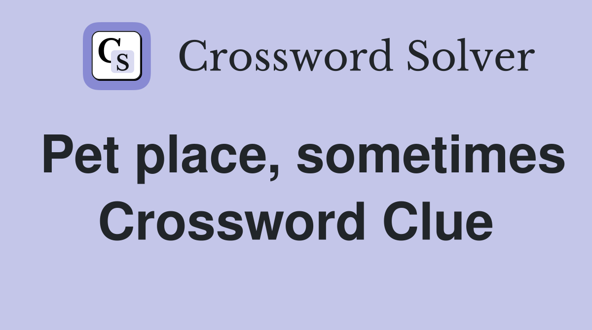 Pet place, sometimes Crossword Clue