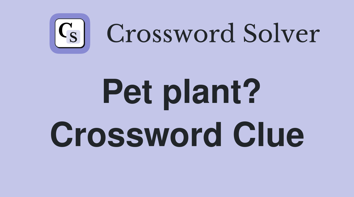 Pet plant? Crossword Clue