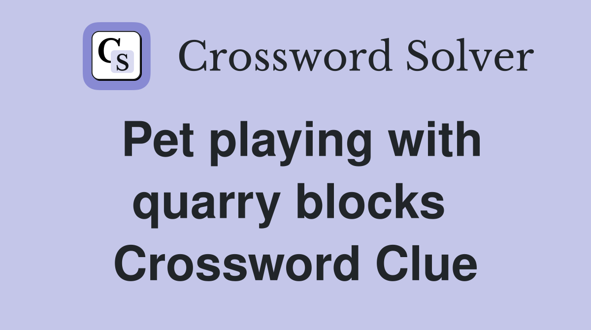 Pet playing with quarry blocks  Crossword Clue