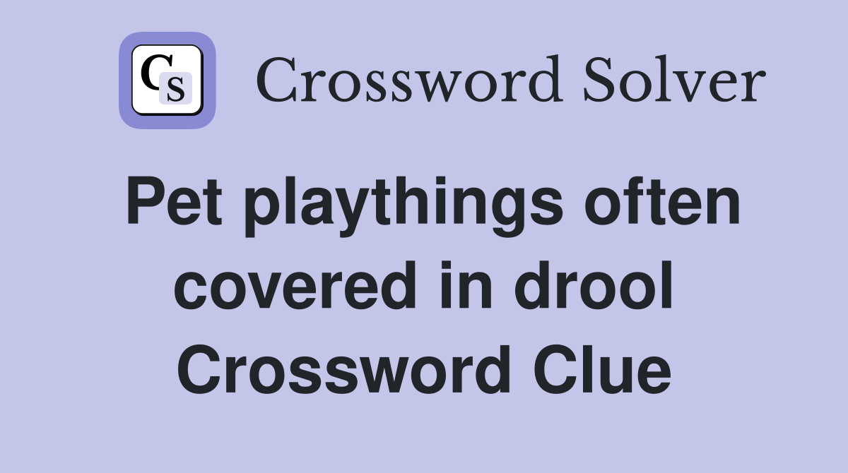 Pet playthings often covered in drool Crossword Clue