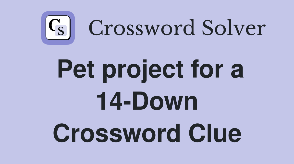 Pet project for a 14-Down Crossword Clue