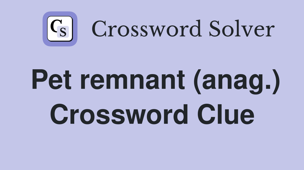 Pet remnant (anag.) Crossword Clue