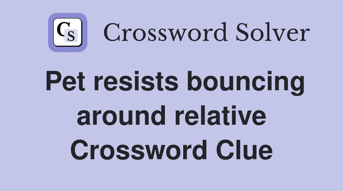 Pet resists bouncing around relative Crossword Clue