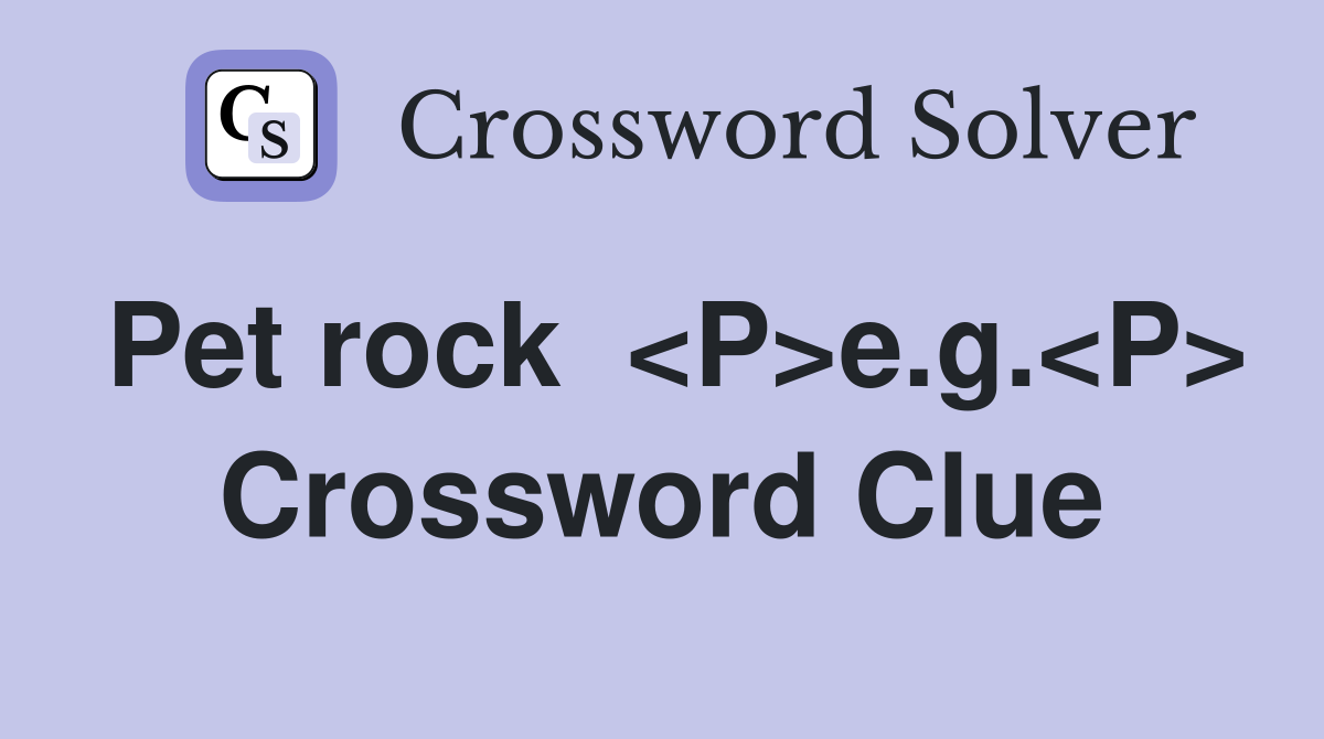 Pet rock  <P>e.g.<P> Crossword Clue