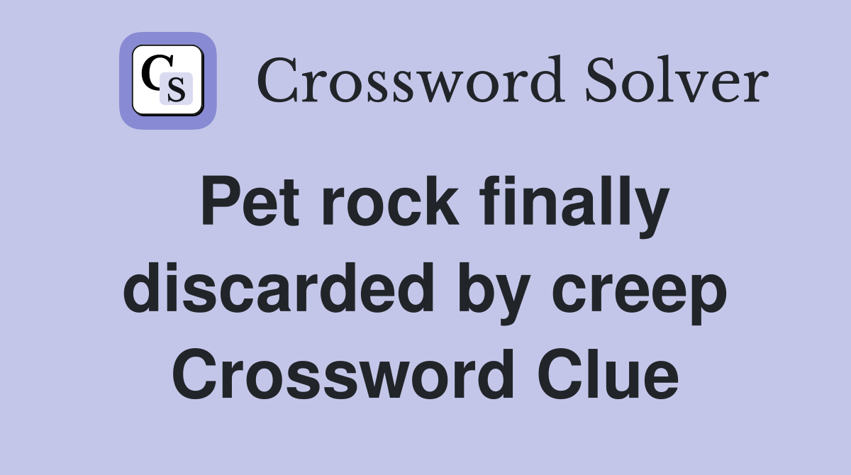 Pet rock finally discarded by creep Crossword Clue