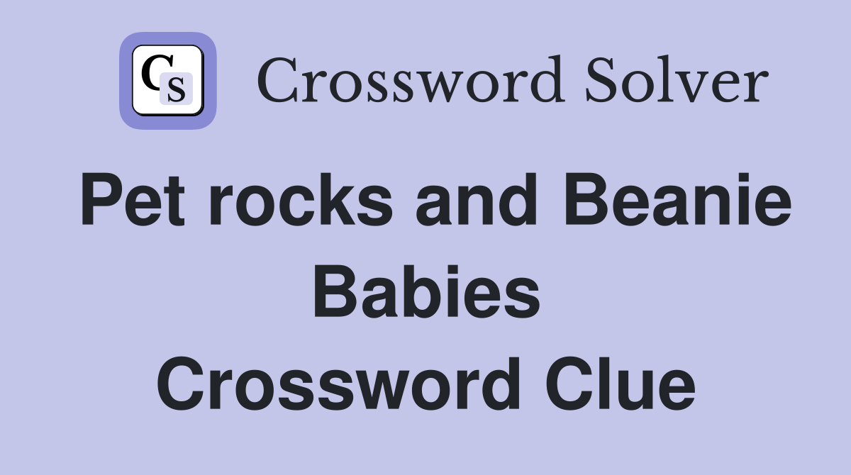 Pet rocks and Beanie Babies Crossword Clue