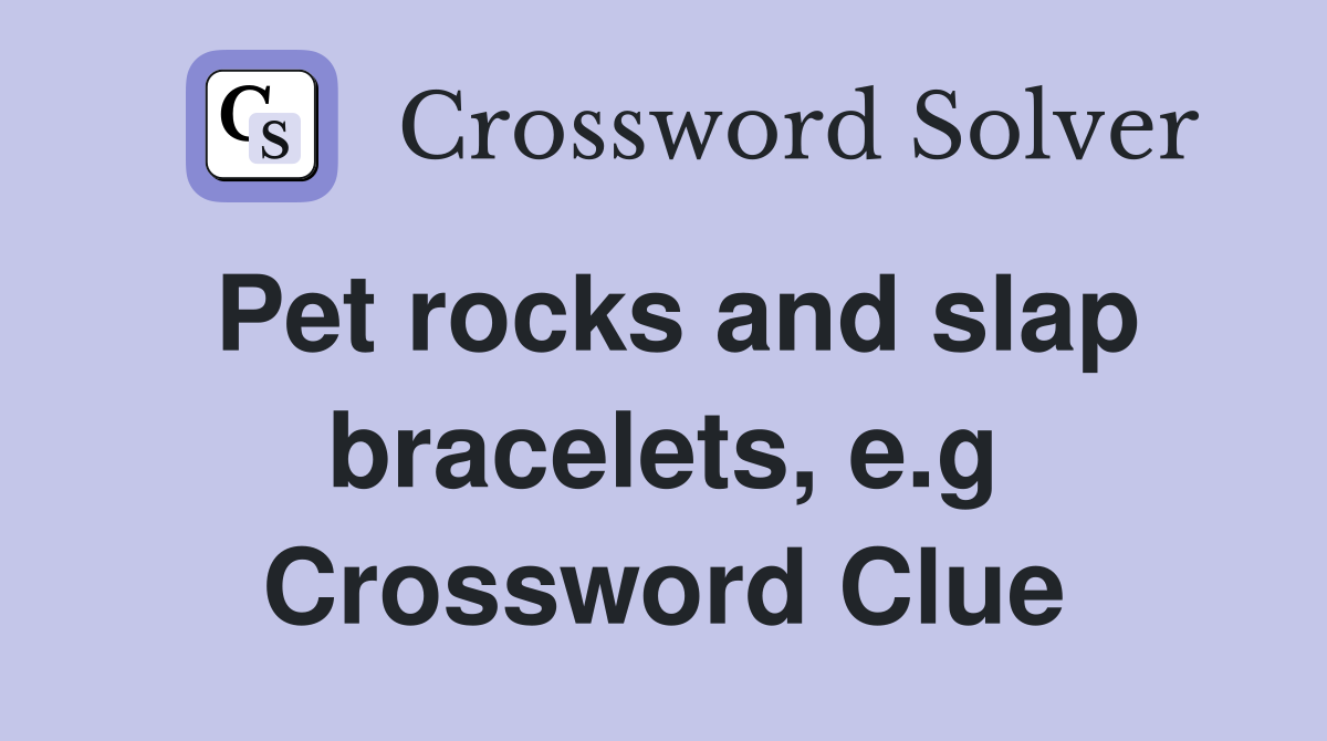 Pet rocks and slap bracelets, e.g Crossword Clue