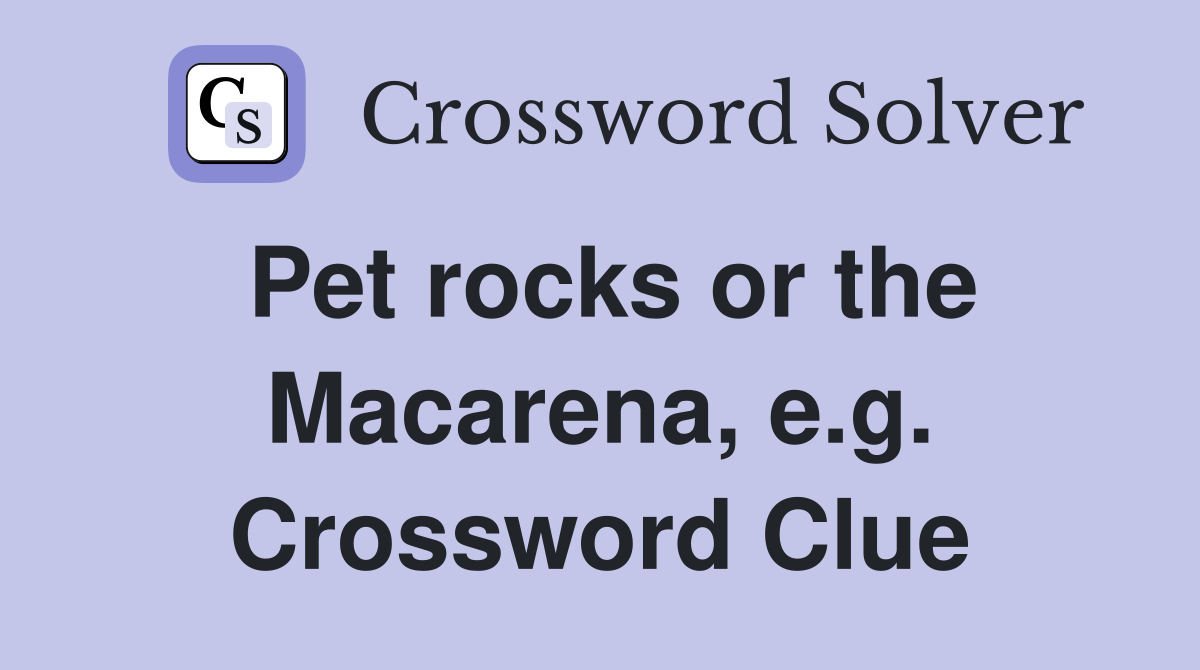 Pet rocks or the Macarena, e.g. Crossword Clue