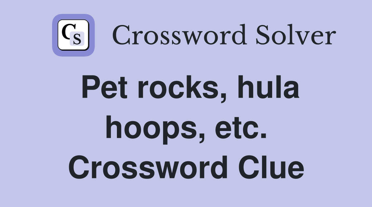 Pet rocks, hula hoops, etc. Crossword Clue