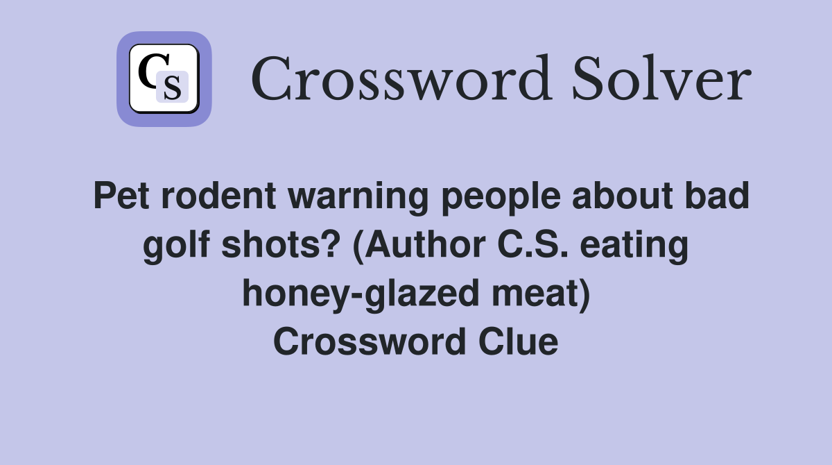 Pet rodent warning people about bad golf shots? (Author C.S. eating honey-glazed meat) Crossword Clue