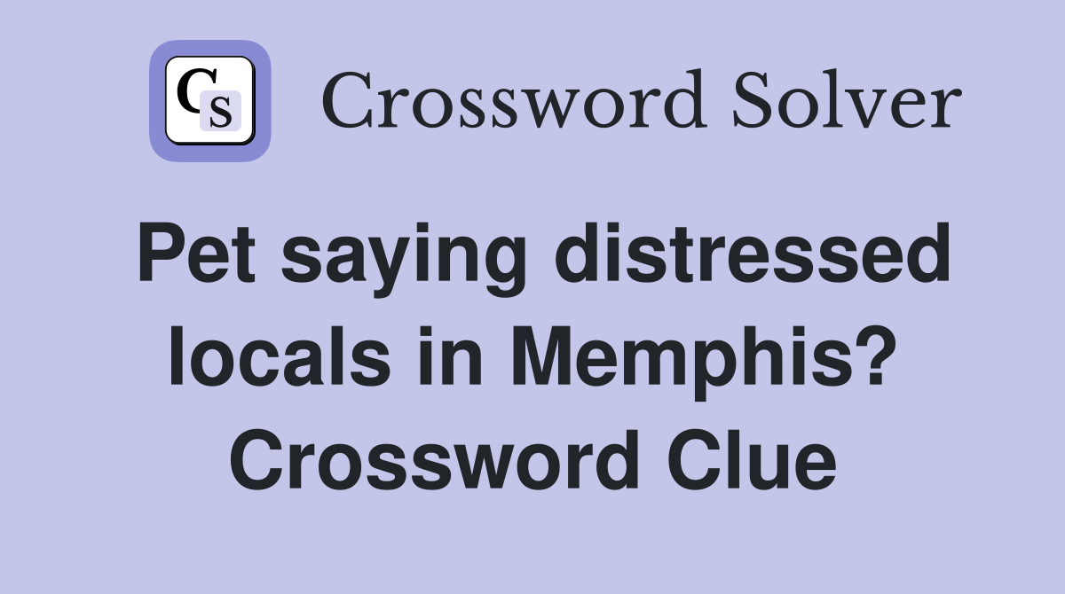 Pet saying distressed locals in Memphis? Crossword Clue