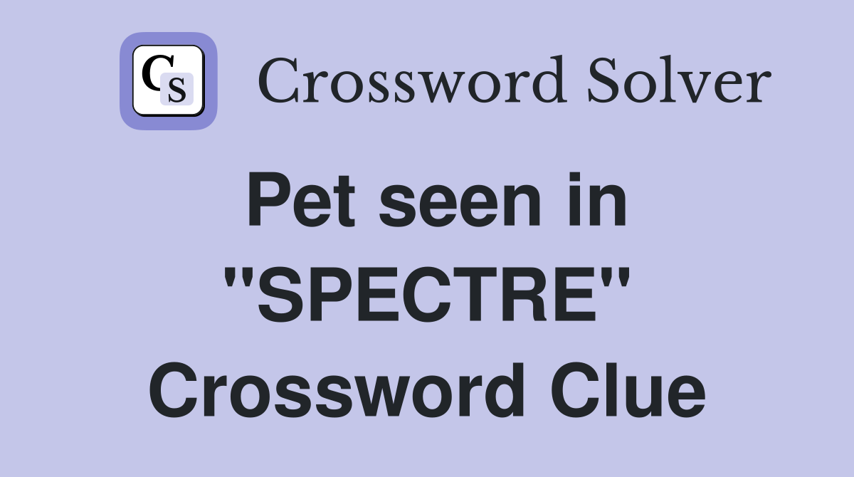 Pet seen in ''SPECTRE'' Crossword Clue
