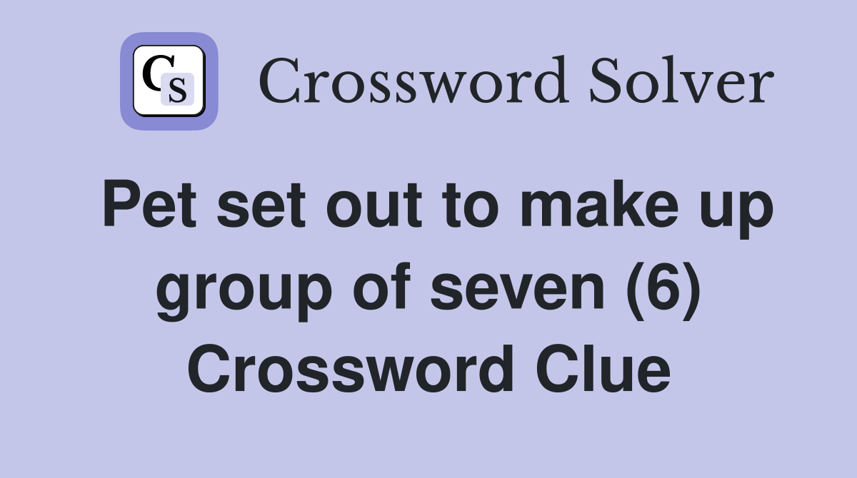 Pet set out to make up group of seven (6) Crossword Clue