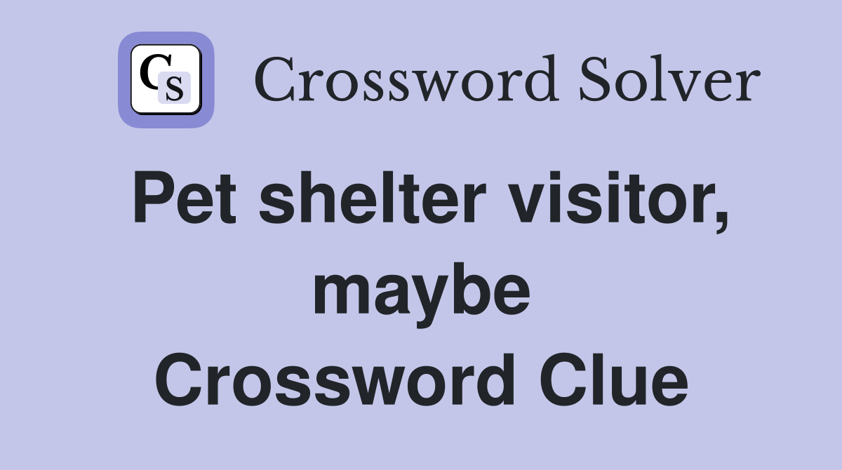 Pet shelter visitor, maybe Crossword Clue