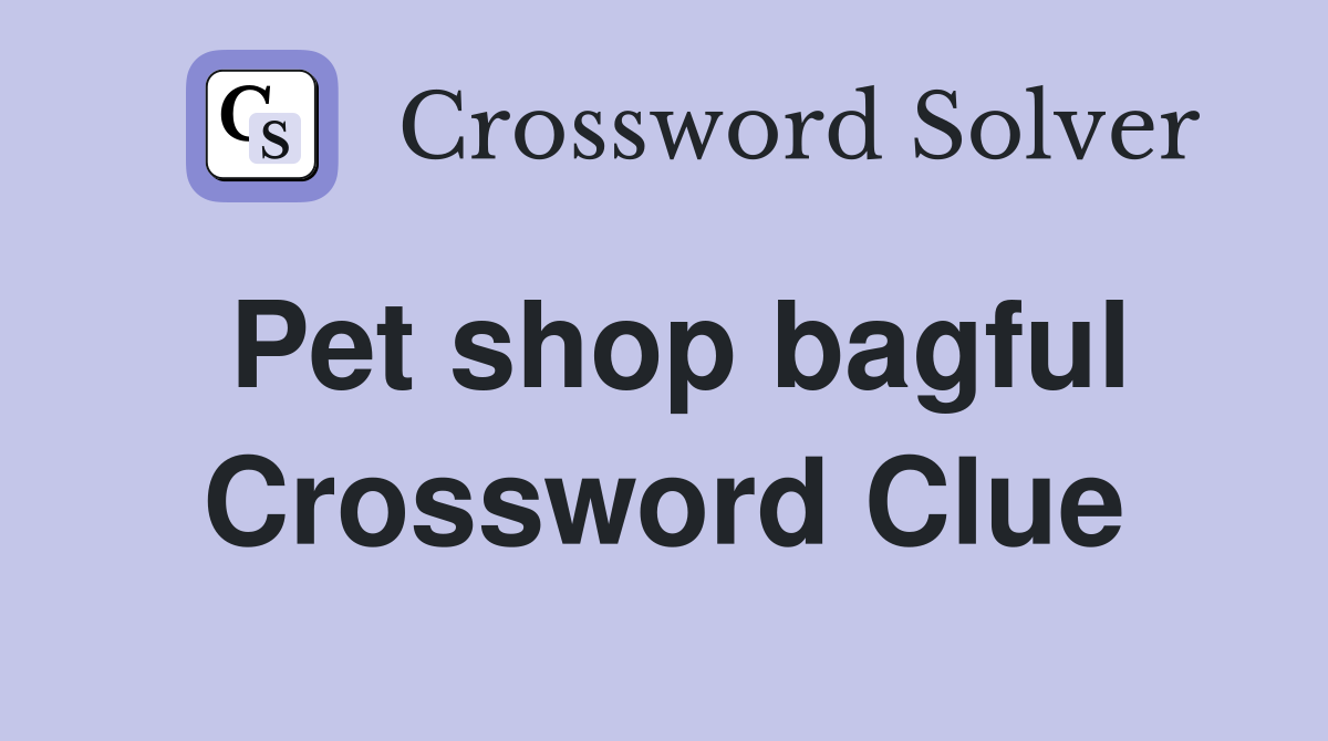 Pet shop bagful Crossword Clue