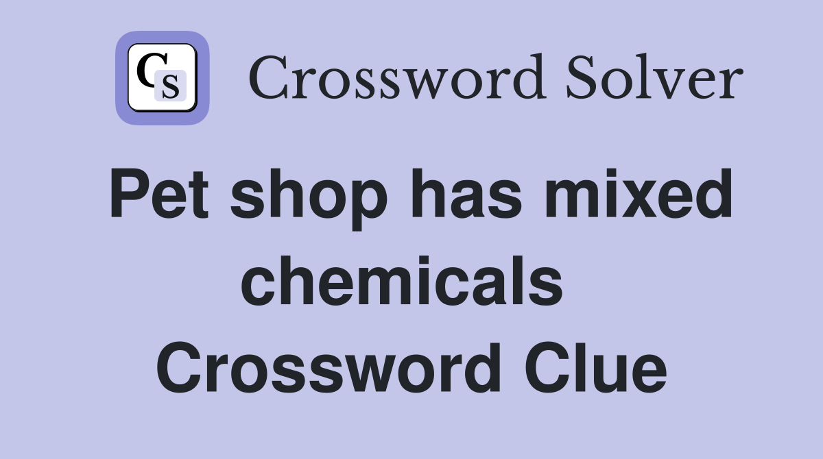 Pet shop has mixed chemicals  Crossword Clue