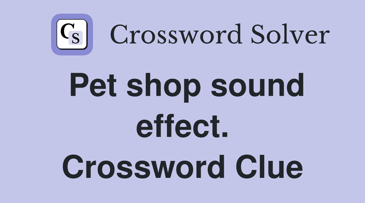 Pet shop sound effect. Crossword Clue