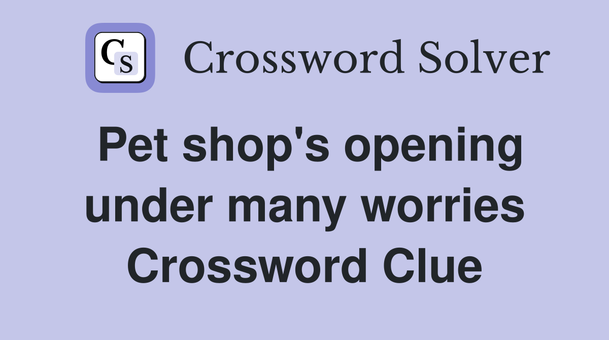 Pet shop's opening under many worries Crossword Clue