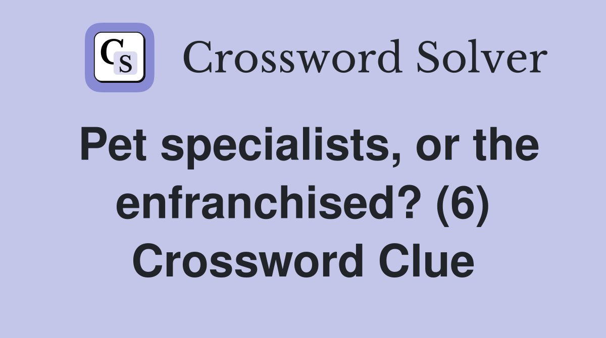Pet specialists, or the enfranchised? (6) Crossword Clue