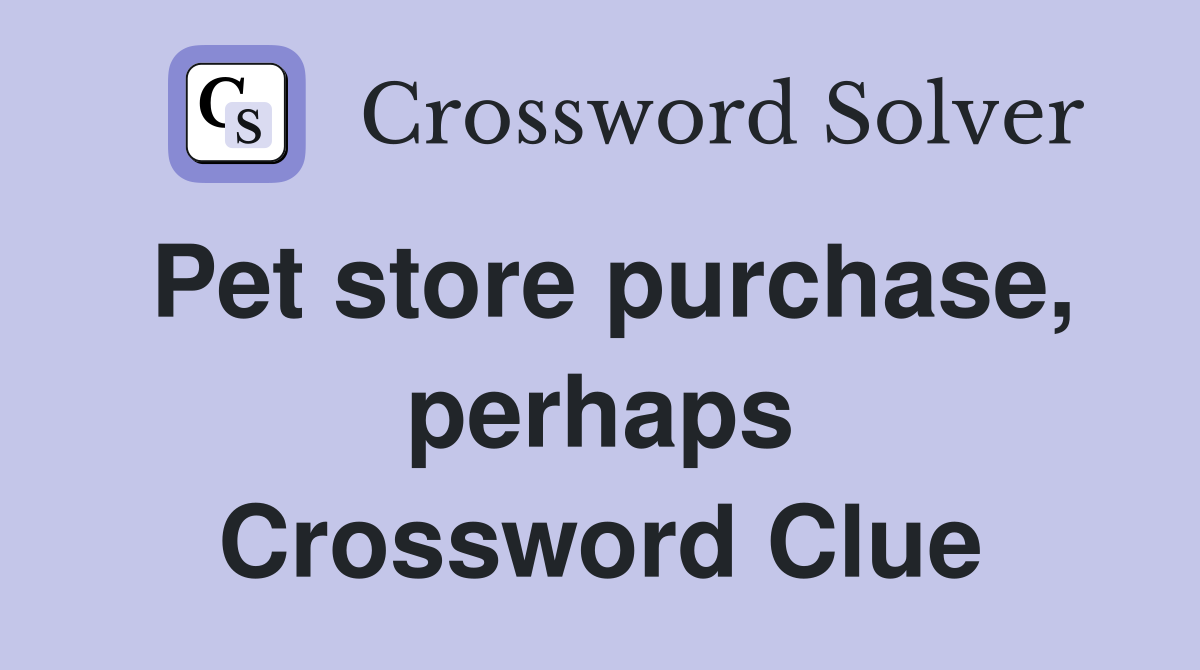 Pet store purchase, perhaps Crossword Clue