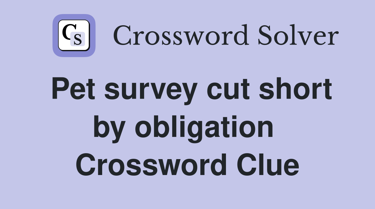 Pet survey cut short by obligation  Crossword Clue