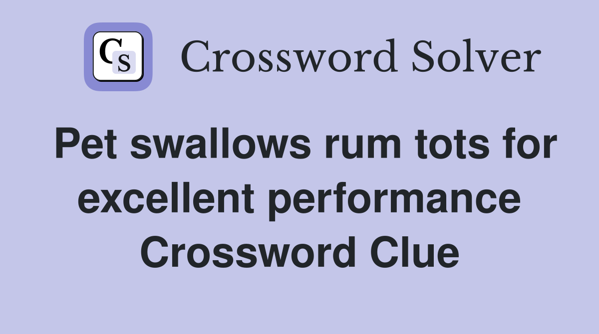 Pet swallows rum tots for excellent performance Crossword Clue