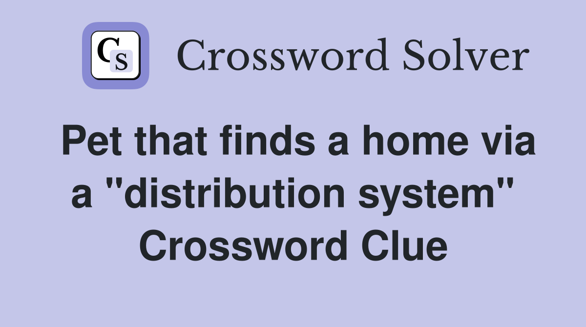 Pet that finds a home via a "distribution system" Crossword Clue