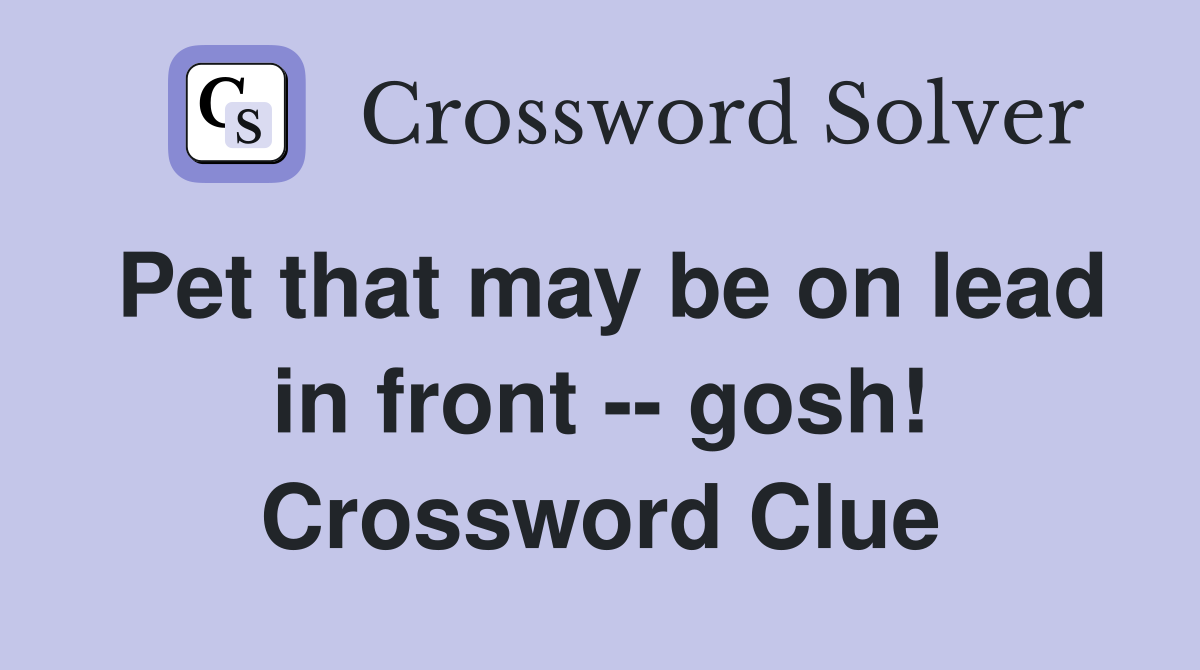 Pet that may be on lead in front -- gosh! Crossword Clue