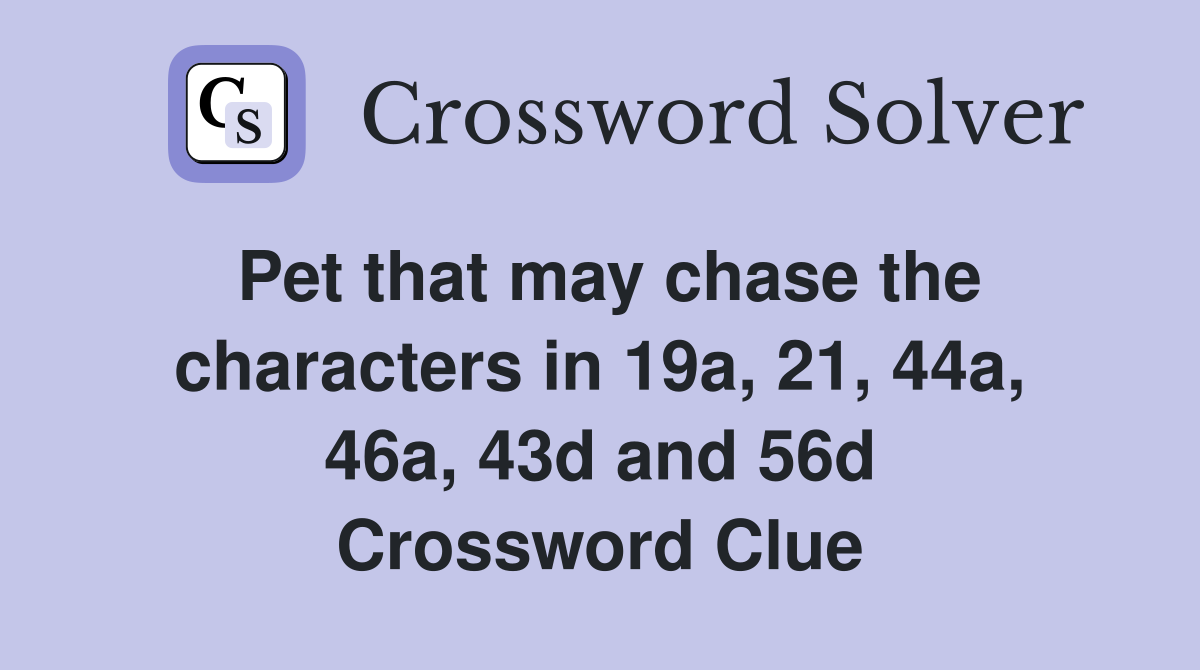 Pet that may chase the characters in 19a, 21, 44a, 46a, 43d and 56d Crossword Clue