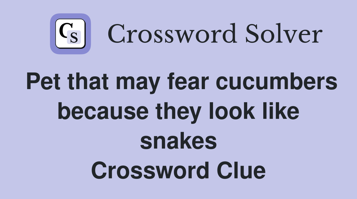 Pet that may fear cucumbers because they look like snakes Crossword Clue