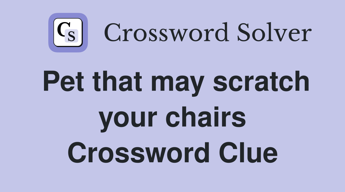 Pet that may scratch your chairs Crossword Clue