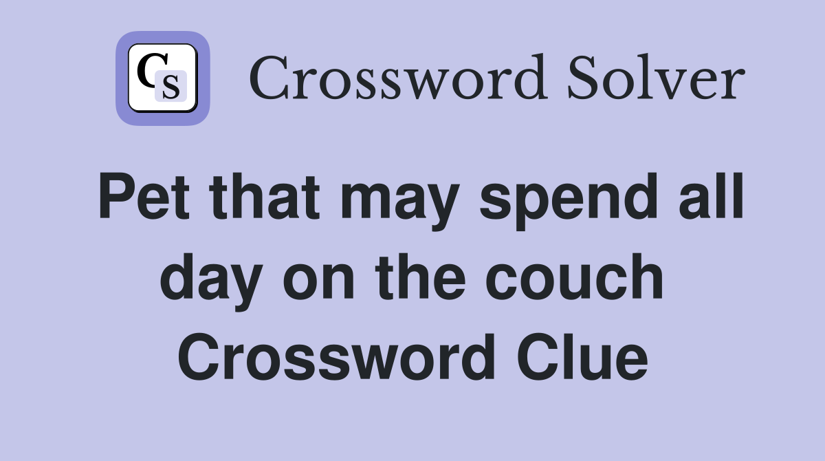 Pet that may spend all day on the couch Crossword Clue