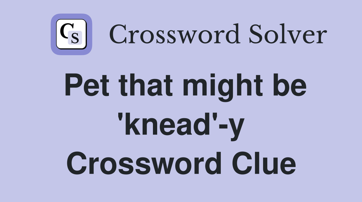 Pet that might be 'knead'-y Crossword Clue