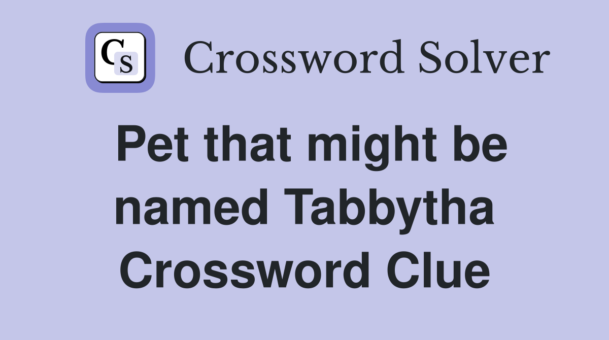 Pet that might be named Tabbytha Crossword Clue