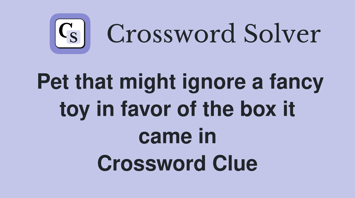 Pet that might ignore a fancy toy in favor of the box it came in Crossword Clue