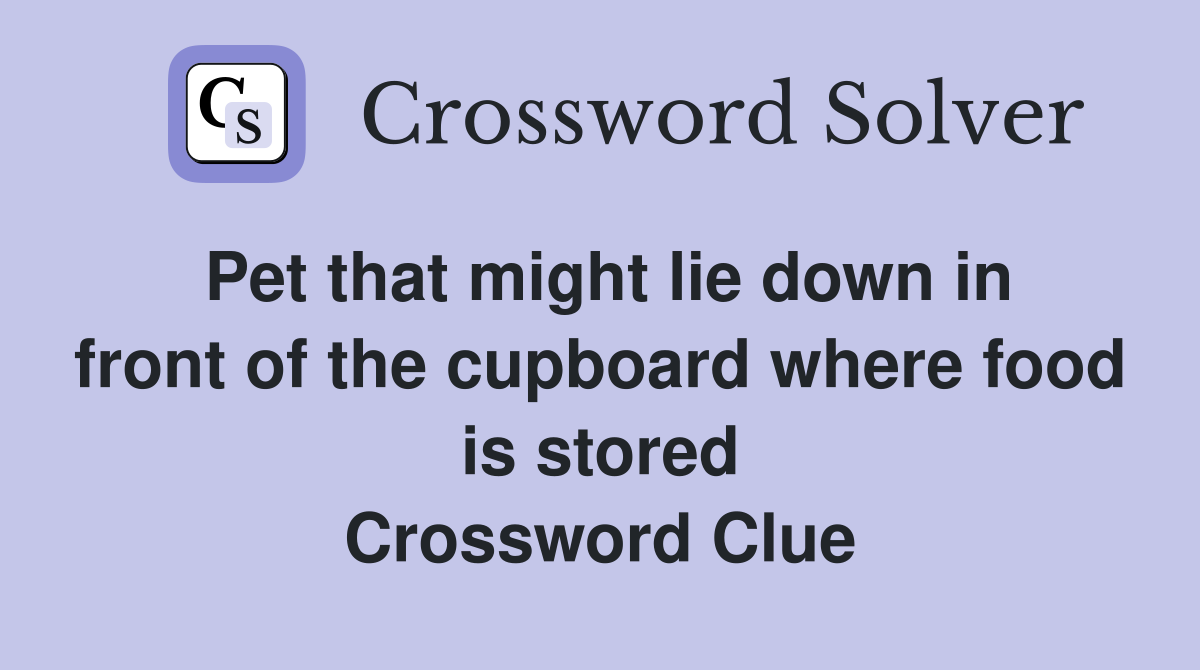 Pet that might lie down in front of the cupboard where food is stored Crossword Clue