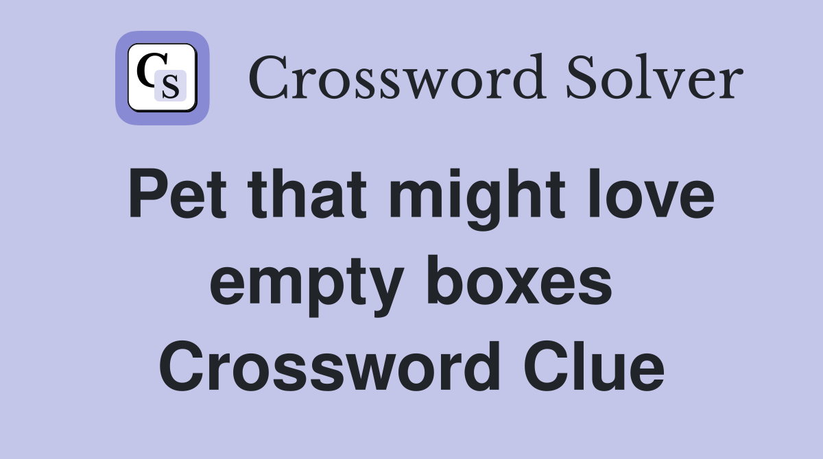 Pet that might love empty boxes Crossword Clue