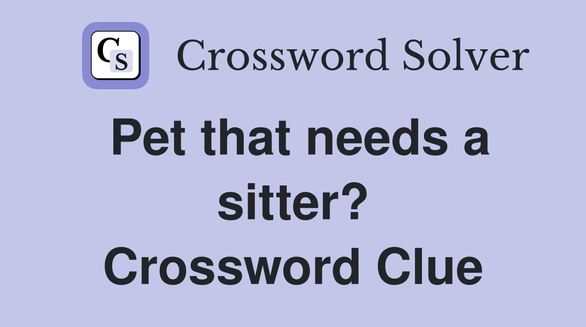 Pet that needs a sitter? Crossword Clue