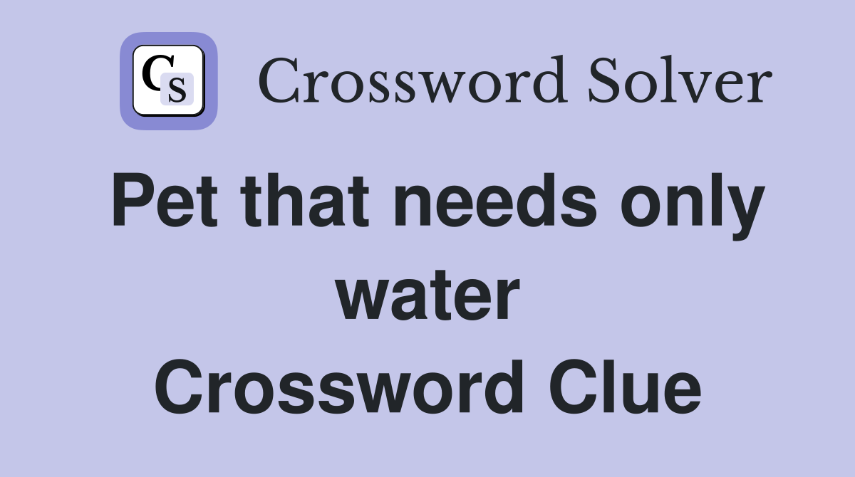 Pet that needs only water Crossword Clue