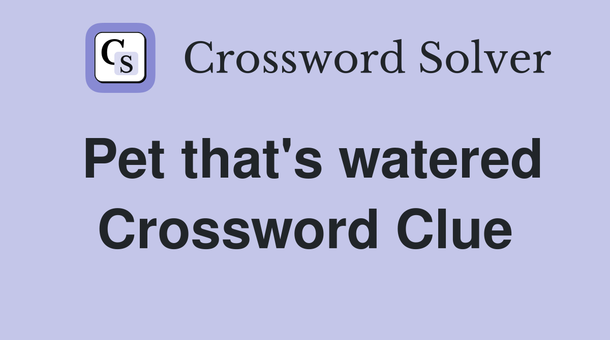 Pet that's watered Crossword Clue