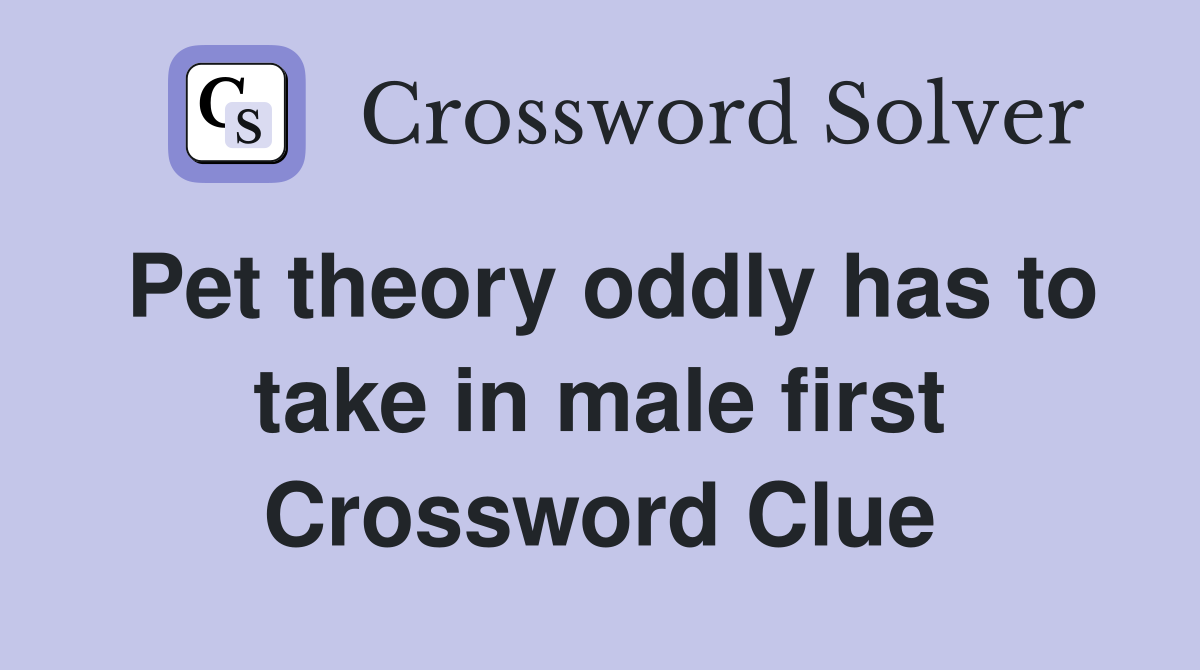 Pet theory oddly has to take in male first Crossword Clue