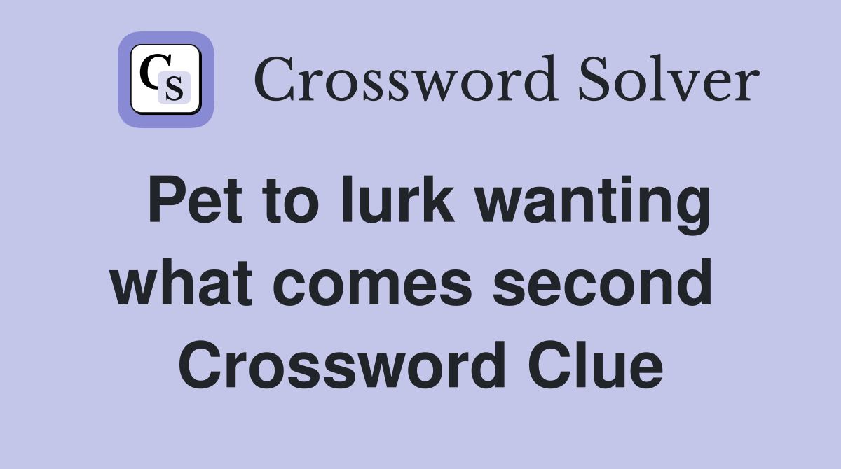 Pet to lurk wanting what comes second  Crossword Clue