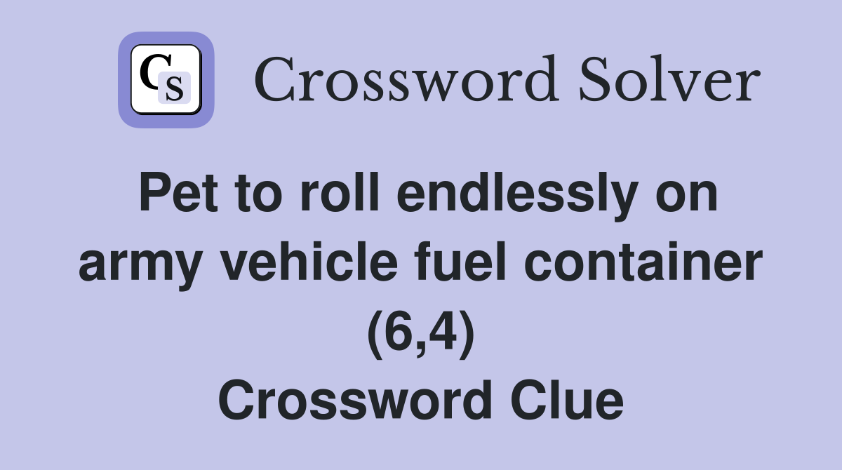 Pet to roll endlessly on army vehicle fuel container (6,4) Crossword Clue