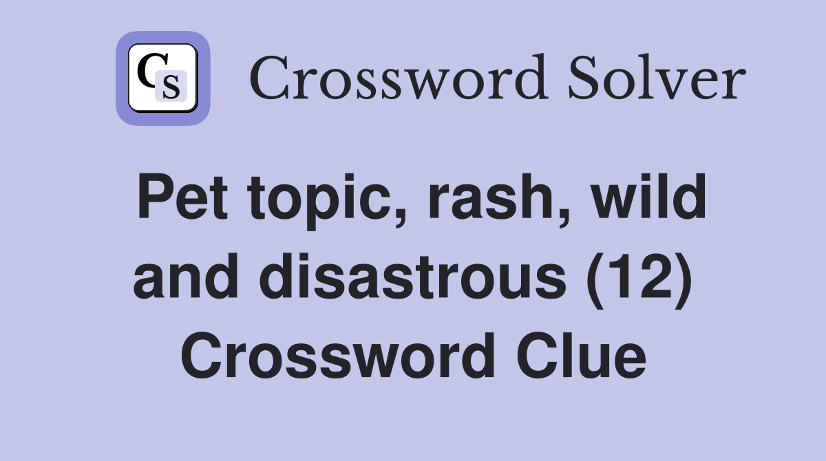 Pet topic, rash, wild and disastrous (12) Crossword Clue