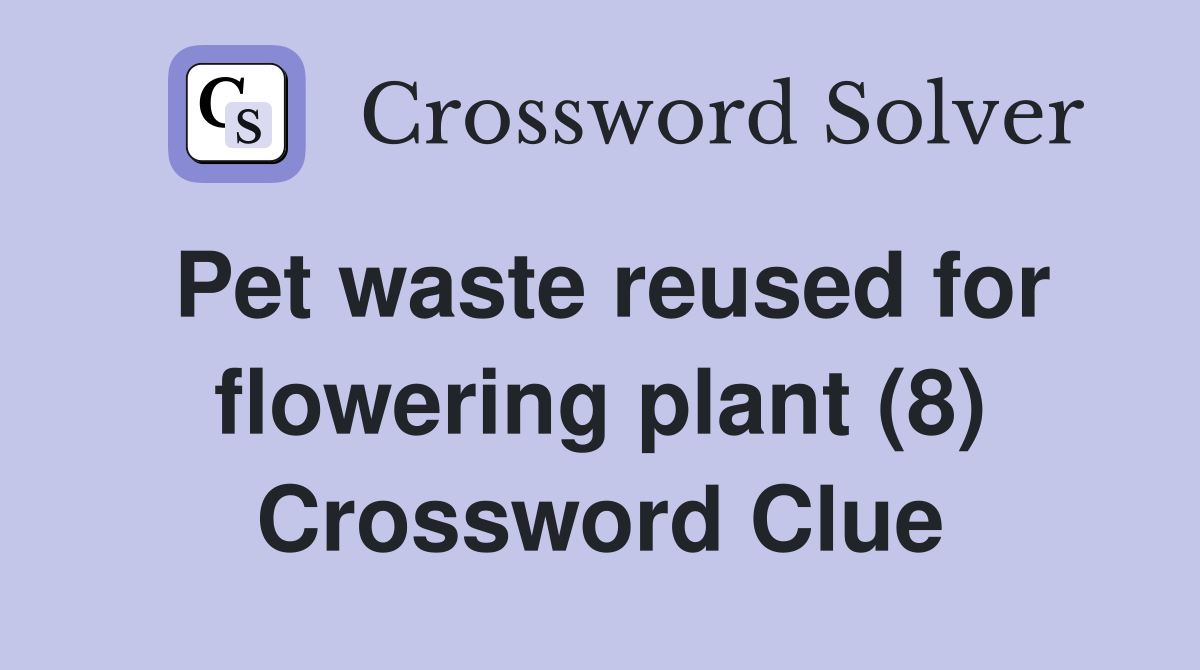 Pet waste reused for flowering plant (8) Crossword Clue