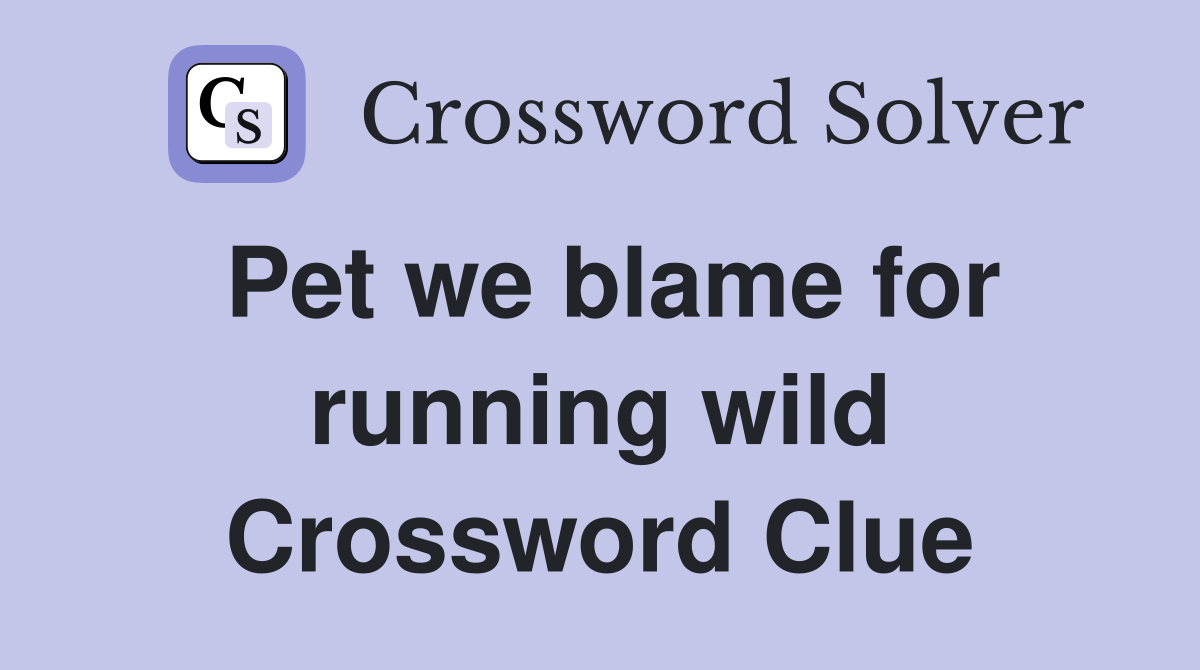 Pet we blame for running wild Crossword Clue