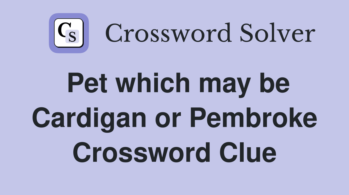 Pet which may be Cardigan or Pembroke Crossword Clue
