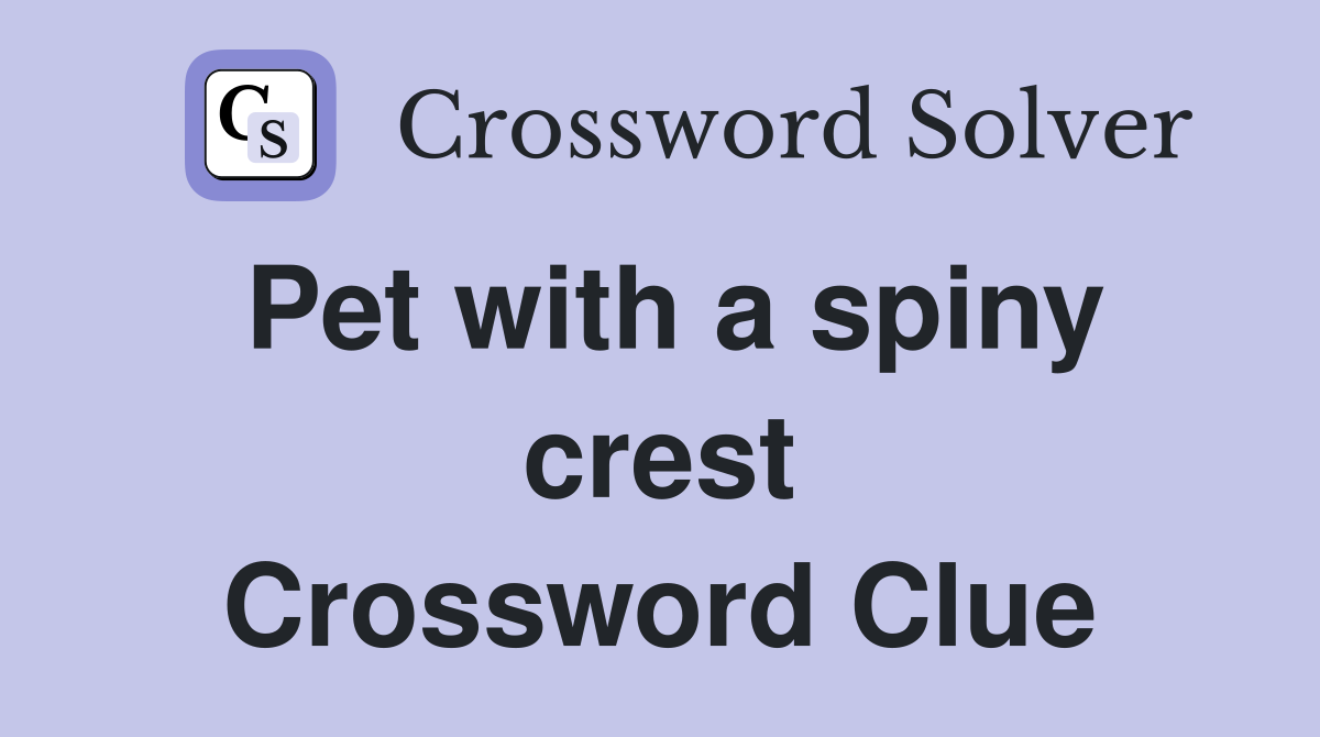 Pet with a spiny crest Crossword Clue