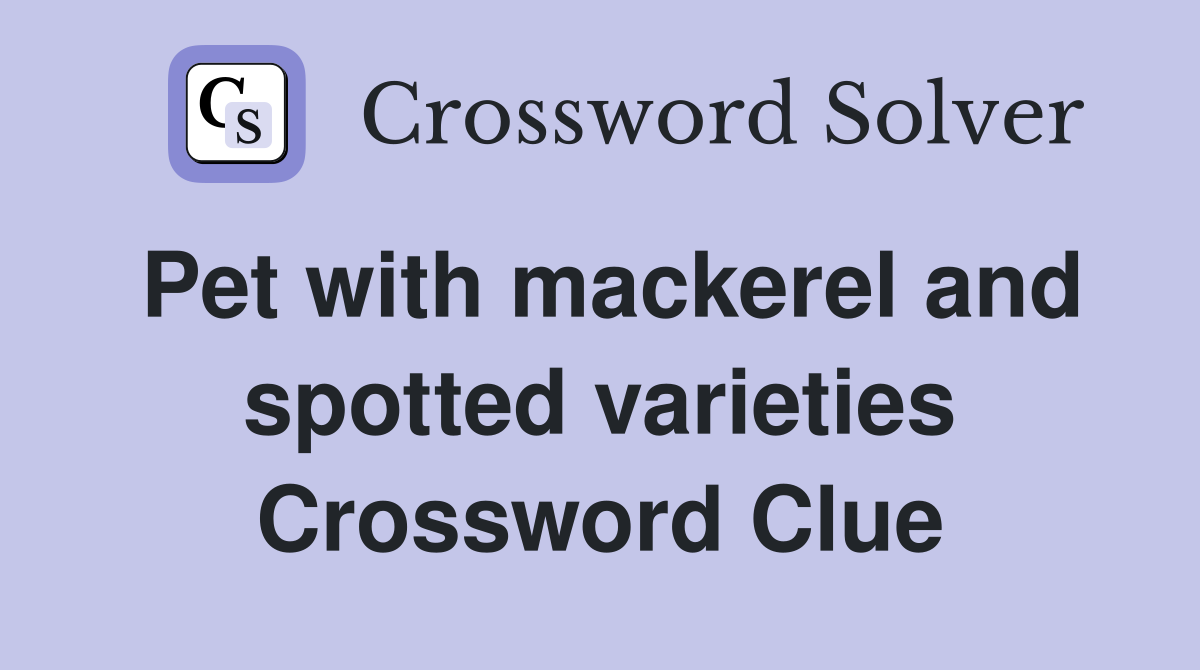 Pet with mackerel and spotted varieties Crossword Clue